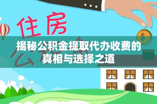 西峡揭秘公积金提取代办收费的真相与选择之道