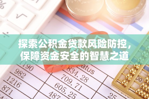西峡探索公积金贷款风险防控，保障资金安全的智慧之道