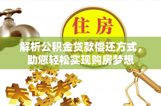 西峡解析公积金贷款偿还方式，助您轻松实现购房梦想