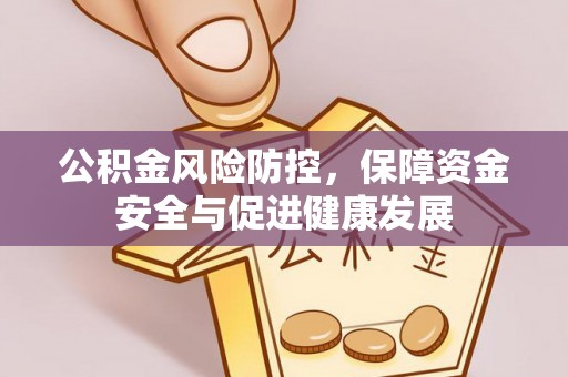 西峡公积金风险防控，保障资金安全与促进健康发展