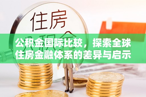 西峡公积金国际比较，探索全球住房金融体系的差异与启示