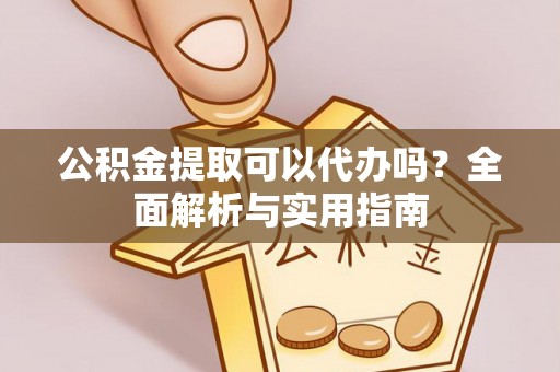 西峡公积金提取可以代办吗？全面解析与实用指南