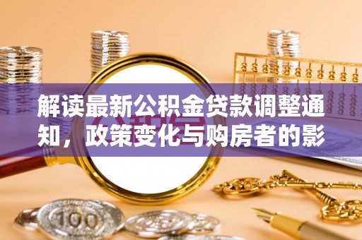 西峡解读最新公积金贷款调整通知，政策变化与购房者的影响