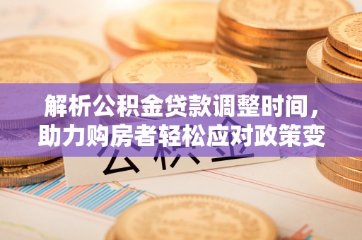 西峡解析公积金贷款调整时间，助力购房者轻松应对政策变化