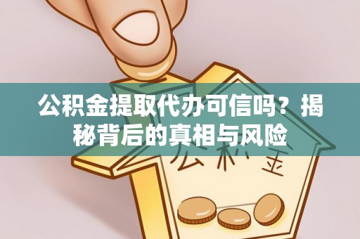 西峡公积金提取代办可信吗？揭秘背后的真相与风险