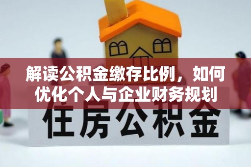 西峡解读公积金缴存比例，如何优化个人与企业财务规划