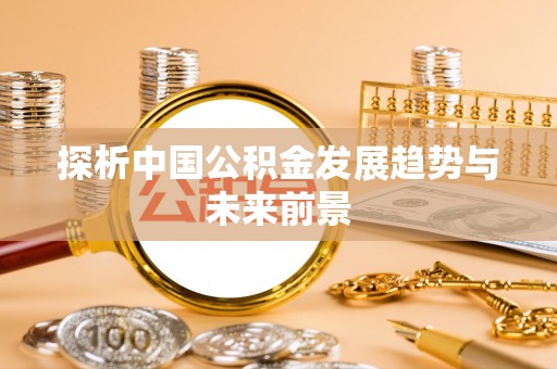 西峡探析中国公积金发展趋势与未来前景