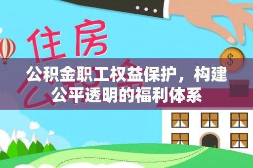西峡公积金职工权益保护，构建公平透明的福利体系