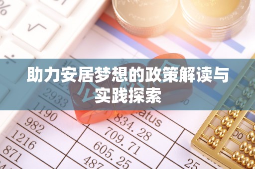 西峡助力安居梦想的政策解读与实践探索
