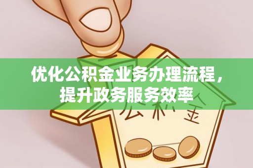 西峡优化公积金业务办理流程，提升政务服务效率