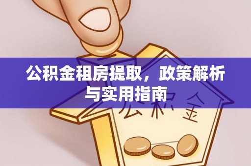 西峡公积金租房提取，政策解析与实用指南
