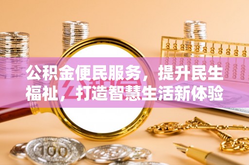 西峡公积金便民服务，提升民生福祉，打造智慧生活新体验