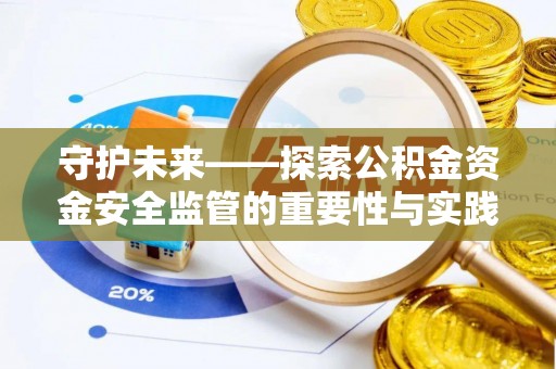 西峡守护未来——探索公积金资金安全监管的重要性与实践路径