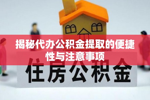 西峡揭秘代办公积金提取的便捷性与注意事项