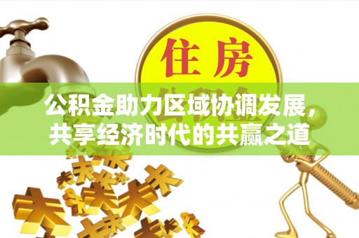 西峡公积金助力区域协调发展，共享经济时代的共赢之道