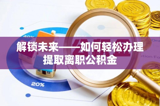 西峡解锁未来——如何轻松办理提取离职公积金
