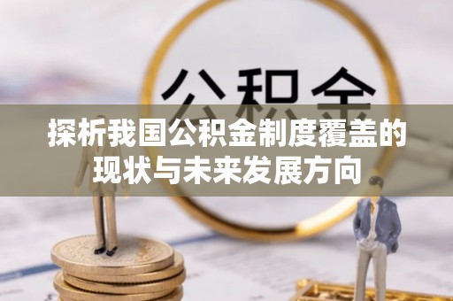 西峡探析我国公积金制度覆盖的现状与未来发展方向