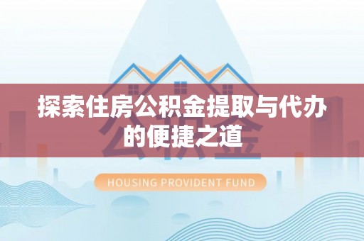 西峡探索住房公积金提取与代办的便捷之道