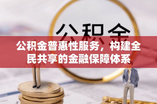西峡公积金普惠性服务，构建全民共享的金融保障体系