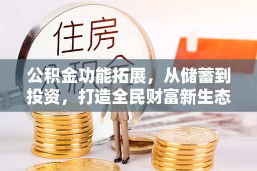 西峡公积金功能拓展，从储蓄到投资，打造全民财富新生态