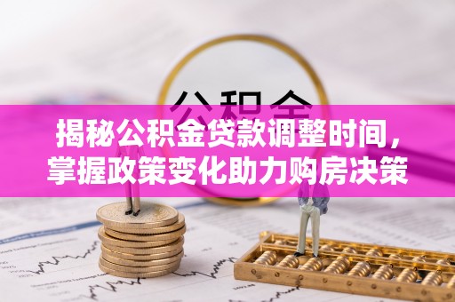 西峡揭秘公积金贷款调整时间，掌握政策变化助力购房决策