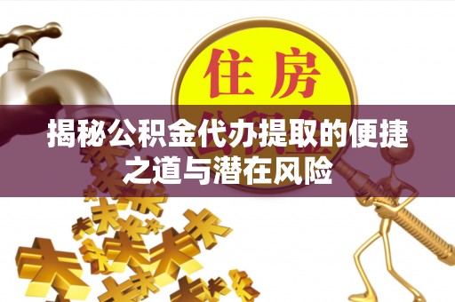 西峡揭秘公积金代办提取的便捷之道与潜在风险