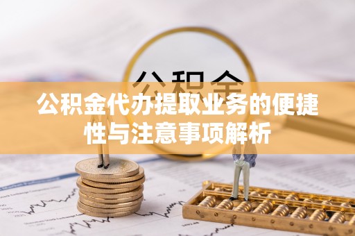 西峡公积金代办提取业务的便捷性与注意事项解析