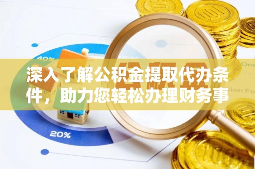 西峡深入了解公积金提取代办条件，助力您轻松办理财务事务