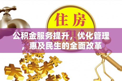 西峡公积金服务提升，优化管理，惠及民生的全面改革