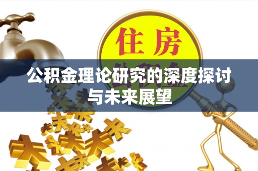 西峡公积金理论研究的深度探讨与未来展望