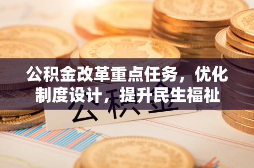 西峡公积金改革重点任务，优化制度设计，提升民生福祉