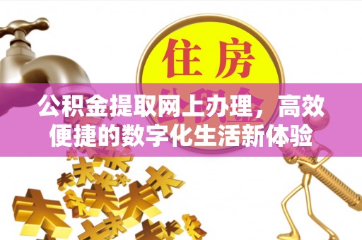 西峡公积金提取网上办理，高效便捷的数字化生活新体验