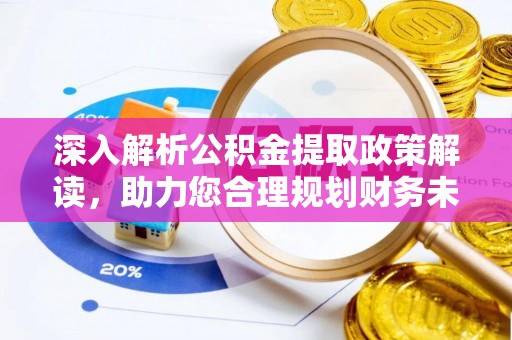 西峡深入解析公积金提取政策解读，助力您合理规划财务未来