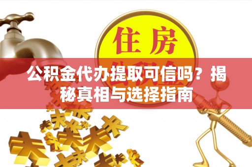 西峡公积金代办提取可信吗？揭秘真相与选择指南