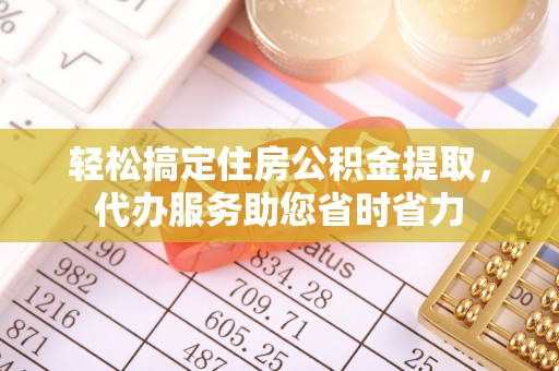 西峡轻松搞定住房公积金提取，代办服务助您省时省力