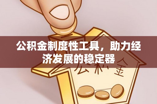 西峡公积金制度性工具，助力经济发展的稳定器