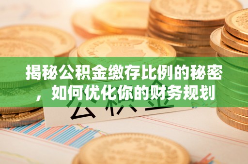 西峡揭秘公积金缴存比例的秘密，如何优化你的财务规划