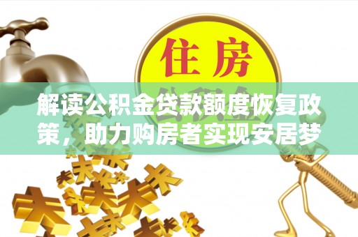 西峡解读公积金贷款额度恢复政策，助力购房者实现安居梦想