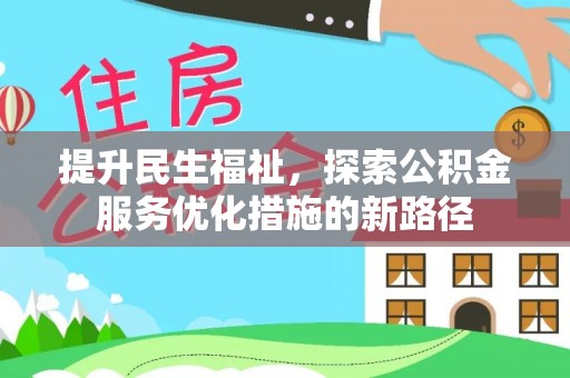 西峡提升民生福祉，探索公积金服务优化措施的新路径