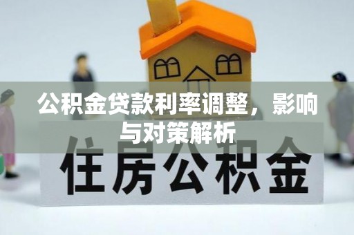 西峡公积金贷款利率调整，影响与对策解析
