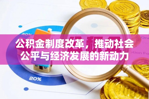 西峡公积金制度改革，推动社会公平与经济发展的新动力