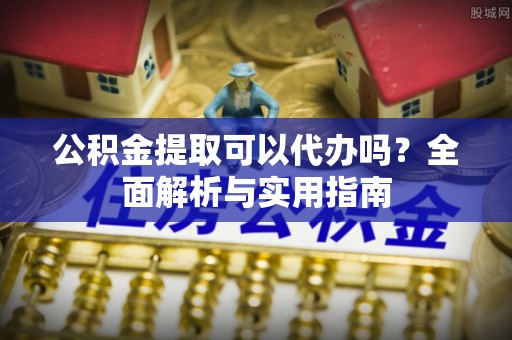 西峡公积金提取可以代办吗？全面解析与实用指南