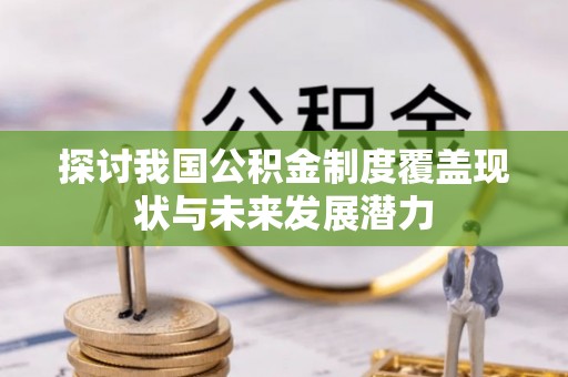 西峡探讨我国公积金制度覆盖现状与未来发展潜力