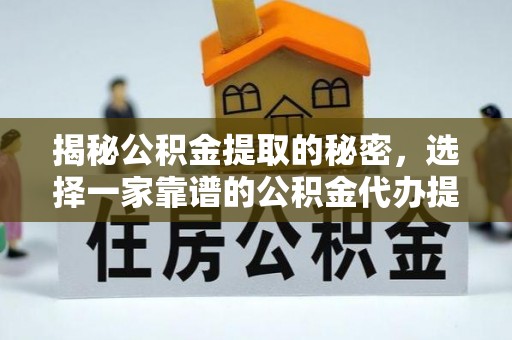 西峡揭秘公积金提取的秘密，选择一家靠谱的公积金代办提取公司的重要性