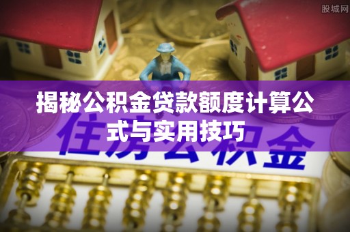 西峡揭秘公积金贷款额度计算公式与实用技巧