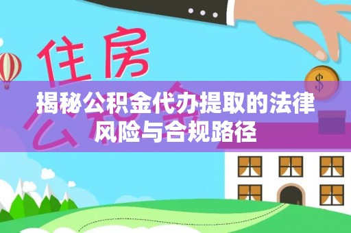 西峡揭秘公积金代办提取的法律风险与合规路径
