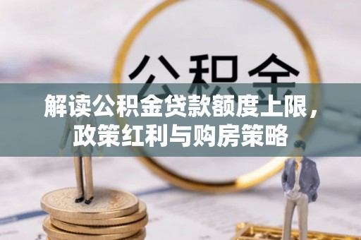 西峡解读公积金贷款额度上限，政策红利与购房策略