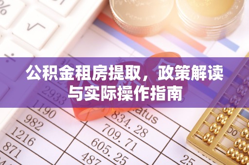 西峡公积金租房提取，政策解读与实际操作指南