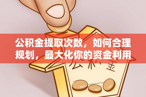 西峡公积金提取次数，如何合理规划，最大化你的资金利用