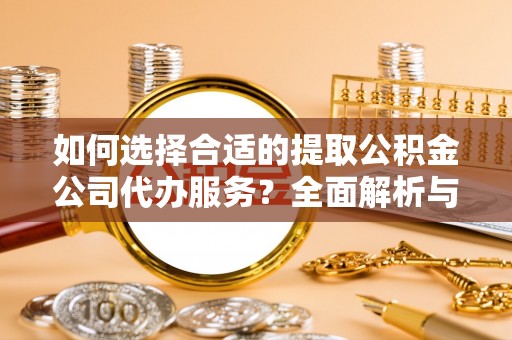 西峡如何选择合适的提取公积金公司代办服务？全面解析与建议